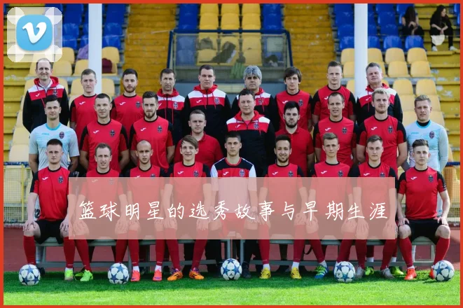 篮球明星的选秀故事与早期生涯