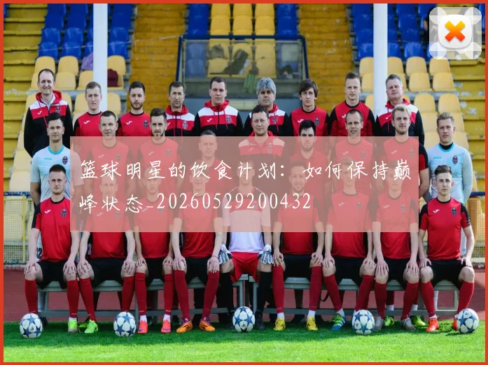 篮球明星的饮食计划：如何保持巅峰状态_20260529200432