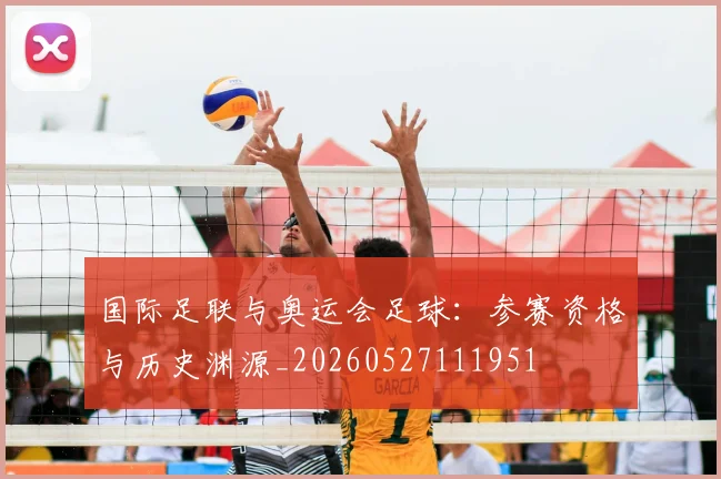 国际足联与奥运会足球:参赛资格与历史渊源_20260527111951