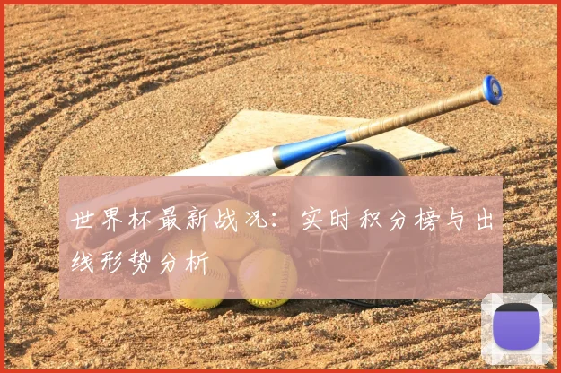世界杯最新战况：实时积分榜与出线形势分析