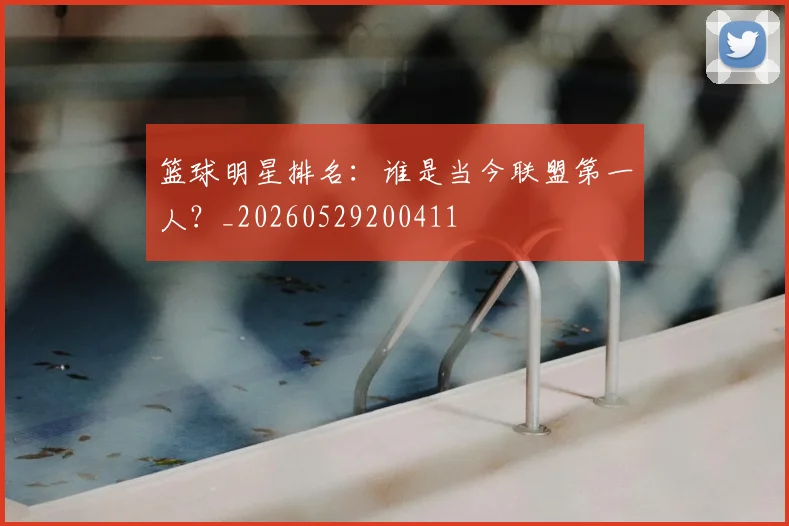 篮球明星排名:谁是当今联盟第一人?_20260529200411