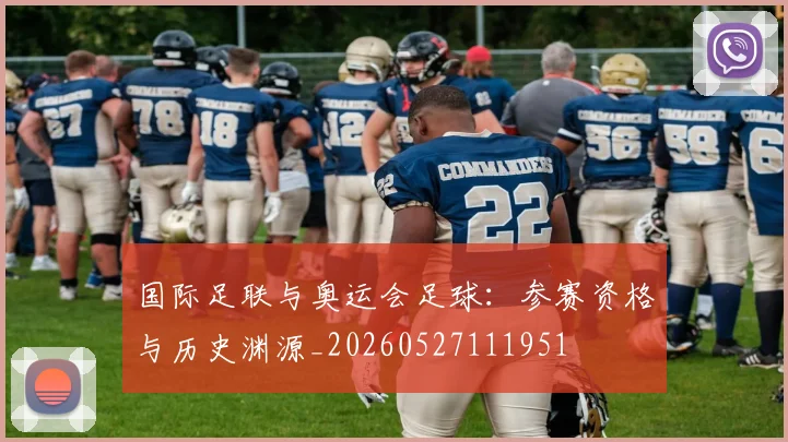 国际足联与奥运会足球:参赛资格与历史渊源_20260527111951