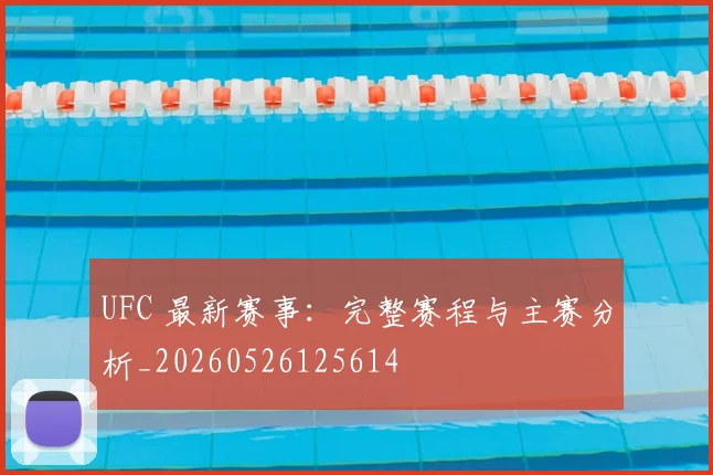 UFC 最新赛事：完整赛程与主赛分析_20260526125614