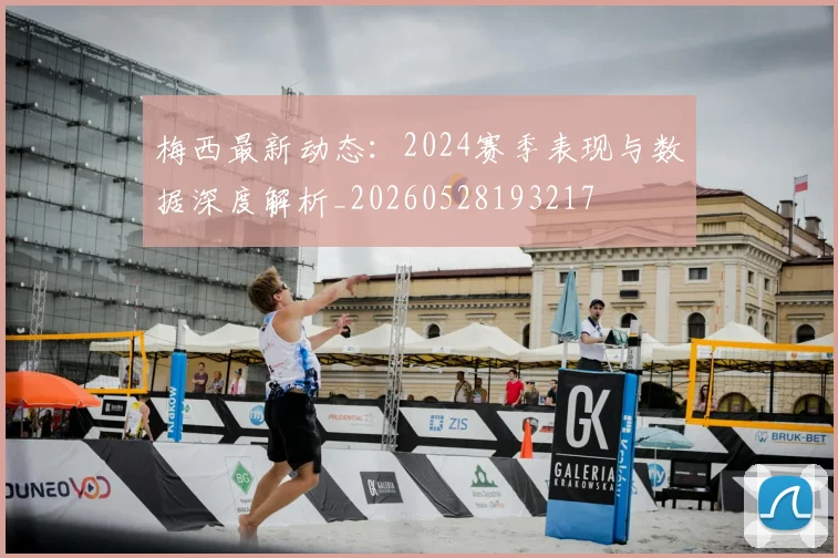 梅西最新动态:2024赛季表现与数据深度解析_20260528193217