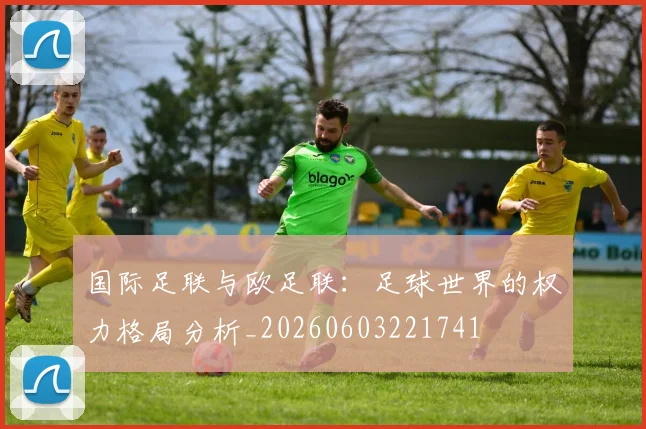 国际足联与欧足联:足球世界的权力格局分析_20260603221741
