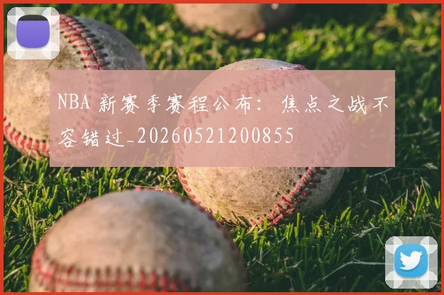 NBA 新赛季赛程公布:焦点之战不容错过_20260521200855